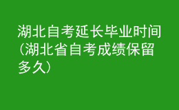湖北自考延長(zhǎng)畢業(yè)時(shí)間(湖北省自考成績(jī)保留多久)