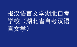 報漢語言文學(xué)湖北自考學(xué)校（湖北省自考漢語言文學(xué)）