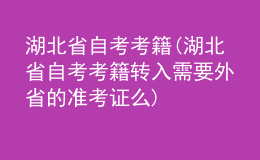 湖北省自考考籍(湖北省自考考籍轉(zhuǎn)入需要外省的準考證么)