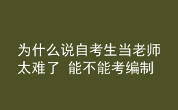 為什么說自考生當老師太難了 能不能考編制