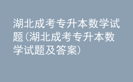 湖北成考專(zhuān)升本數(shù)學(xué)試題(湖北成考專(zhuān)升本數(shù)學(xué)試題及答案)