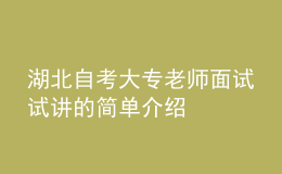湖北自考大專(zhuān)老師面試試講的簡(jiǎn)單介紹