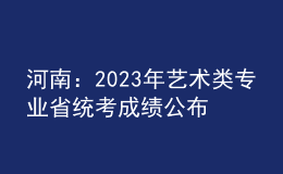 河南：2023年藝術(shù)類專業(yè)省統(tǒng)考成績公布