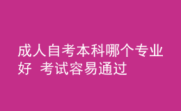 成人自考本科哪個專業(yè)好 考試容易通過