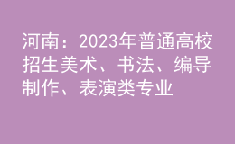 河南：2023年普通高校招生美術(shù)、書法、編導(dǎo)制作、表演類專業(yè)省統(tǒng)考劃定專業(yè)合格線