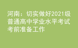河南：切實(shí)做好2021級(jí)普通高中學(xué)業(yè)水平考試考前準(zhǔn)備工作