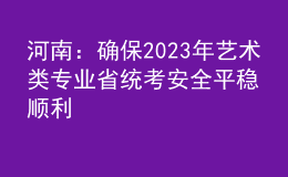 河南：確保2023年藝術(shù)類(lèi)專(zhuān)業(yè)省統(tǒng)考安全平穩(wěn)順利