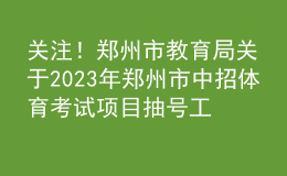 關(guān)注！鄭州市教育局關(guān)于2023年鄭州市中招體育考試項(xiàng)目抽號(hào)工作有關(guān)情況的說(shuō)明