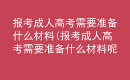 報(bào)考成人高考需要準(zhǔn)備什么材料(報(bào)考成人高考需要準(zhǔn)備什么材料呢)