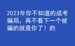 2023年你不知道的成考騙局，再不看下一個被騙的就是你了！的簡單介紹