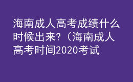 海南成人高考成績(jī)什么時(shí)候出來?（海南成人高考時(shí)間2020考試具體時(shí)間）