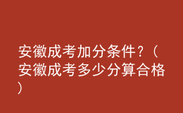 安徽成考加分條件？(安徽成考多少分算合格)