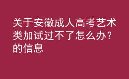 關(guān)于安徽成人高考藝術(shù)類加試過不了怎么辦？的信息