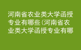 河南省農(nóng)業(yè)類大學(xué)函授專業(yè)有哪些(河南省農(nóng)業(yè)類大學(xué)函授專業(yè)有哪些學(xué)科)