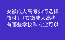 安徽成人高考如何選擇教材？(安徽成人高考有哪些學校和專業(yè)可以選擇?)