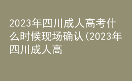 2023年四川成人高考什么時(shí)候現(xiàn)場(chǎng)確認(rèn)(2023年四川成人高考什么時(shí)候現(xiàn)場(chǎng)確認(rèn)成績(jī))