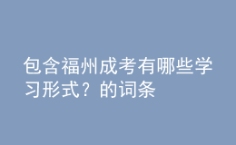 包含福州成考有哪些學(xué)習(xí)形式？的詞條