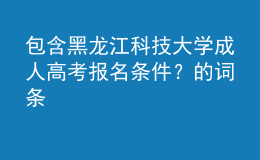 包含黑龍江科技大學(xué)成人高考報(bào)名條件？的詞條