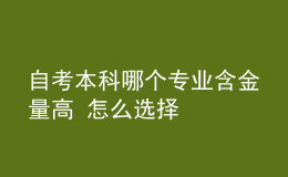 自考本科哪個(gè)專業(yè)含金量高 怎么選擇