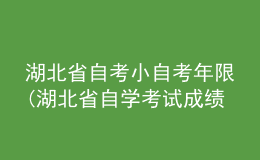 湖北省自考小自考年限(湖北省自學(xué)考試成績(jī)有效期有年限的限制嗎)