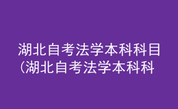 湖北自考法學(xué)本科科目(湖北自考法學(xué)本科科目是什么)