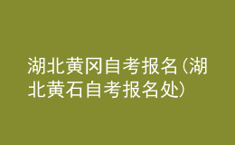 湖北黃岡自考報名(湖北黃石自考報名處)