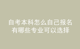 自考本科怎么自己報(bào)名 有哪些專業(yè)可以選擇