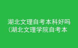 湖北文理自考本科好嗎(湖北文理學院自考本科好考嗎?)