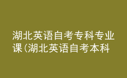 湖北英語自考專科專業(yè)課(湖北英語自考本科科目有哪些)