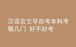 漢語言文學自考本科考哪幾門 好不好考