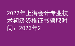 2022年上海會(huì)計(jì)專業(yè)技術(shù)初級(jí)資格證書(shū)領(lǐng)取時(shí)間：2023年2月9日-10日