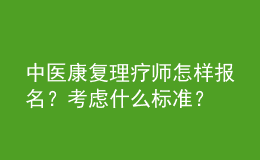 中醫(yī)康復(fù)理療師怎樣報(bào)名？考慮什么標(biāo)準(zhǔn)？