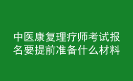 中醫(yī)康復(fù)理療師考試報(bào)名要提前準(zhǔn)備什么材料