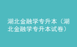 湖北金融學專升本（湖北金融學專升本試卷）