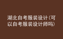 湖北自考服裝設(shè)計(jì)(可以自考服裝設(shè)計(jì)師嗎)