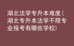 湖北法學(xué)專升本難度(湖北專升本法學(xué)不限專業(yè)報(bào)考有哪些學(xué)校)