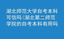 湖北師范大學(xué)自考本科可信嗎(湖北第二師范學(xué)院的自考本科有用嗎)