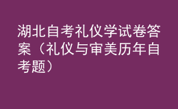 湖北自考禮儀學試卷答案（禮儀與審美歷年自考題）
