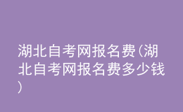 湖北自考網(wǎng)報名費(湖北自考網(wǎng)報名費多少錢)