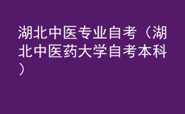湖北中醫(yī)專業(yè)自考（湖北中醫(yī)藥大學(xué)自考本科）