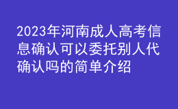 2023年河南成人高考信息確認(rèn)可以委托別人代確認(rèn)嗎的簡單介紹