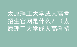 太原理工大學(xué)成人高考招生官網(wǎng)是什么？（太原理工大學(xué)成人高考招生簡(jiǎn)章）