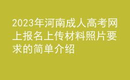 2023年河南成人高考網(wǎng)上報名上傳材料照片要求的簡單介紹