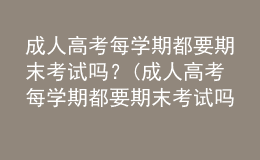 成人高考每學期都要期末考試嗎？(成人高考每學期都要期末考試嗎英語)