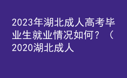 2023年湖北成人高考畢業(yè)生就業(yè)情況如何？（2020湖北成人高考人數(shù)）
