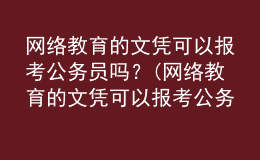 網(wǎng)絡(luò)教育的文憑可以報(bào)考公務(wù)員嗎？(網(wǎng)絡(luò)教育的文憑可以報(bào)考公務(wù)員嗎女生)