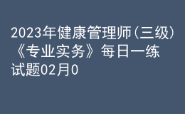 2023年健康管理師(三級)《專業(yè)實務(wù)》每日一練試題02月07日