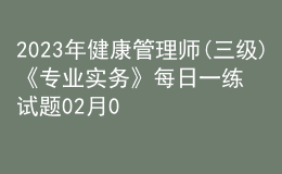 2023年健康管理師(三級)《專業(yè)實務(wù)》每日一練試題02月08日