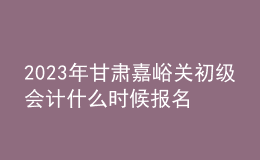 2023年甘肅嘉峪關(guān)初級(jí)會(huì)計(jì)什么時(shí)候報(bào)名 2月7日至2月28日進(jìn)行報(bào)名
