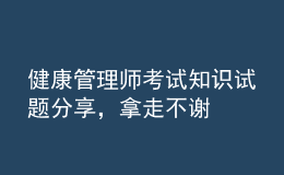 健康管理師考試知識(shí)試題分享，拿走不謝